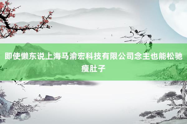 即使懒东说上海马渝宏科技有限公司念主也能松驰瘦肚子
