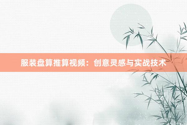 服装盘算推算视频:创意灵感与实战技术