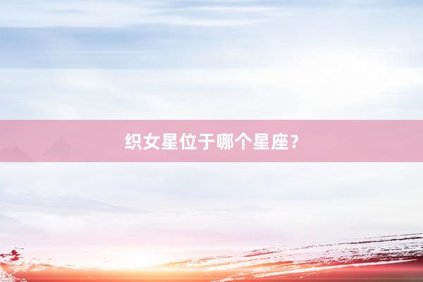 织女星位于哪个星座？