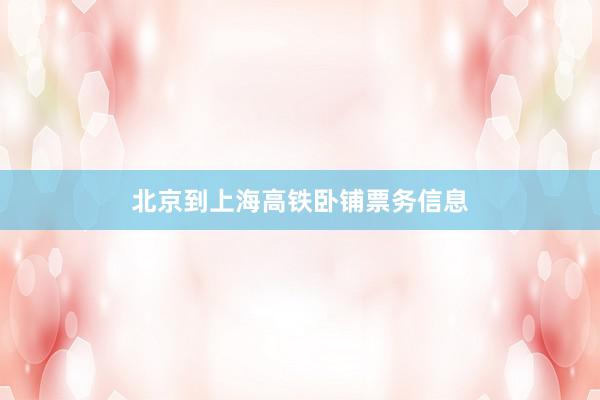 北京到上海高铁卧铺票务信息
