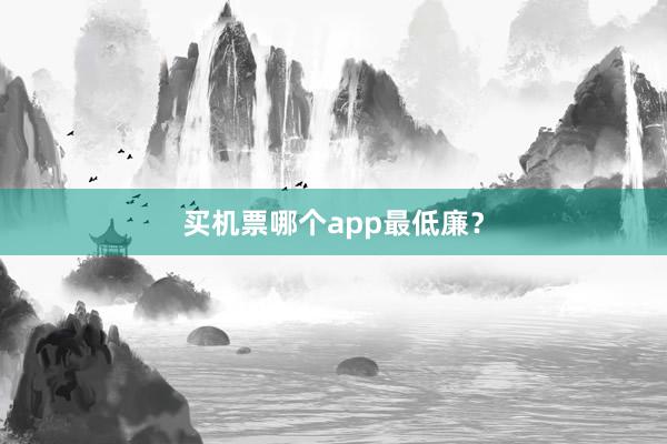 买机票哪个app最低廉？