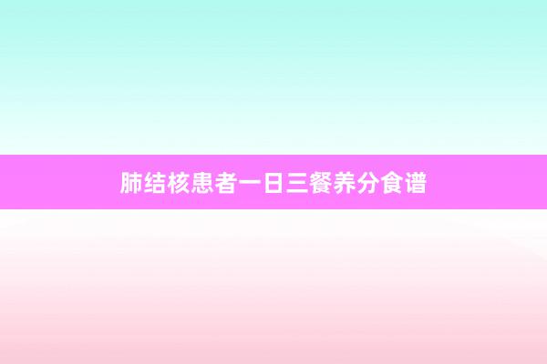 肺结核患者一日三餐养分食谱